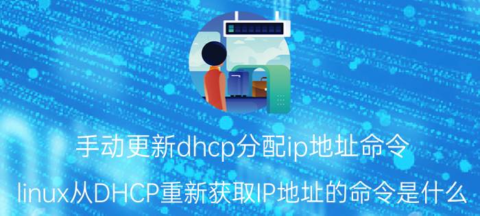 手动更新dhcp分配ip地址命令 linux从DHCP重新获取IP地址的命令是什么？